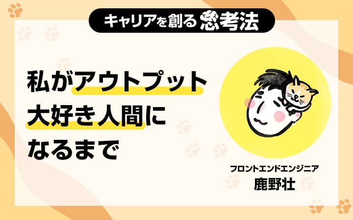 【新連載】アウトプットこそ最高のインプット。鹿野壮が語る「自分が一番トクする」アウトプットの力